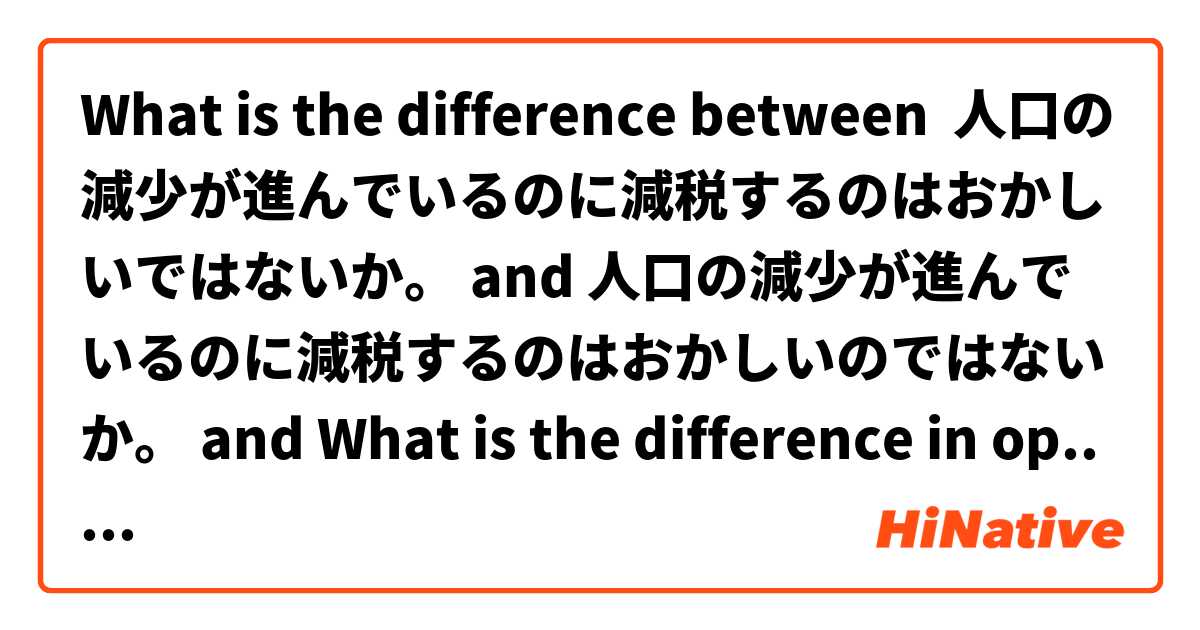 What is the difference between 人口の減少が進んでいるのに減税するのはおかしいではないか。 and 人口の減少が進んでいるのに減税するのはおかしいのではないか。 and What is the difference in opinion and how would you translate it? focussing on のではないか/ではないか ?