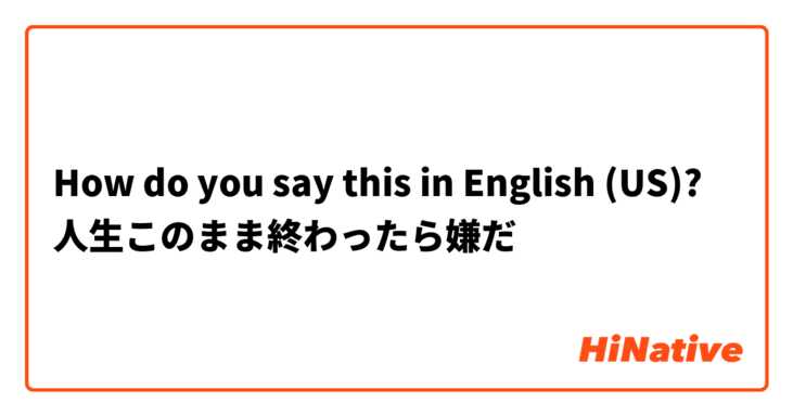How do you say this in English (US)? 人生このまま終わったら嫌だ