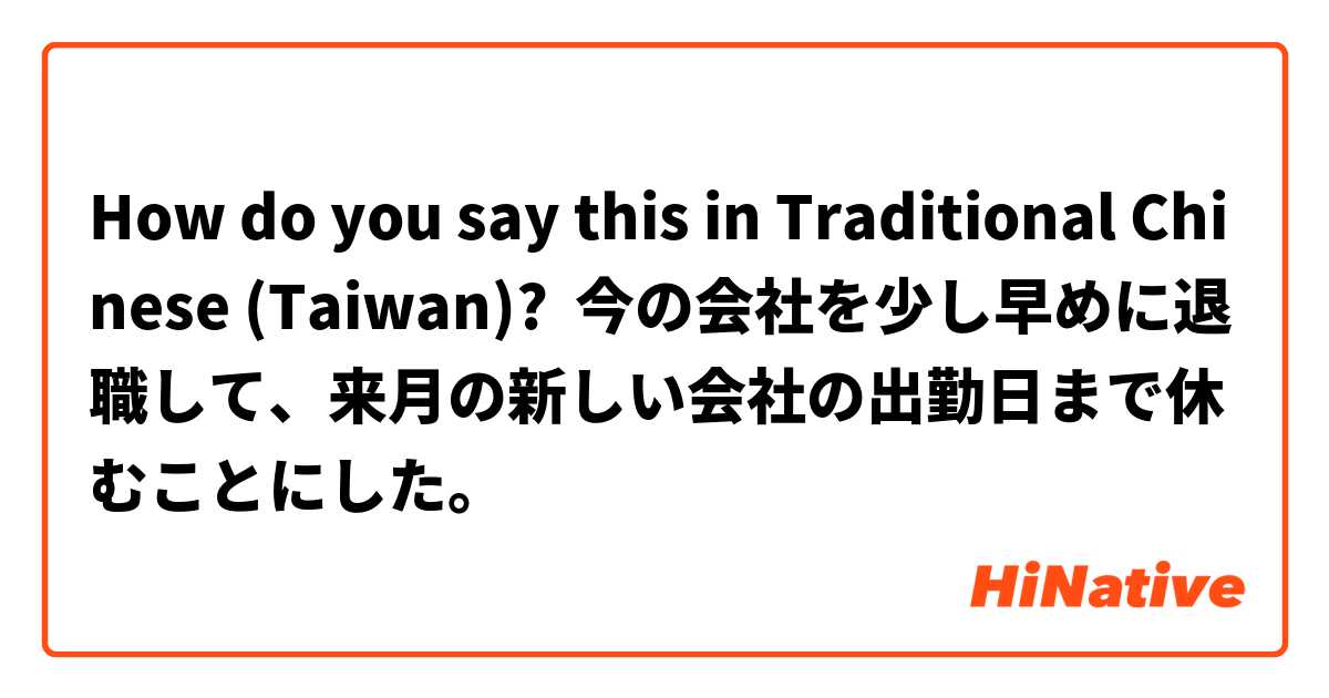 How do you say this in Traditional Chinese (Taiwan)? 今の会社を少し早めに退職して、来月の新しい会社の出勤日まで休むことにした。