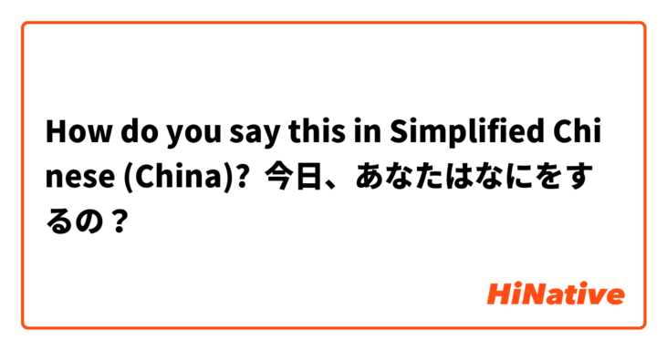 How do you say this in Simplified Chinese (China)? 今日、あなたはなにをするの？