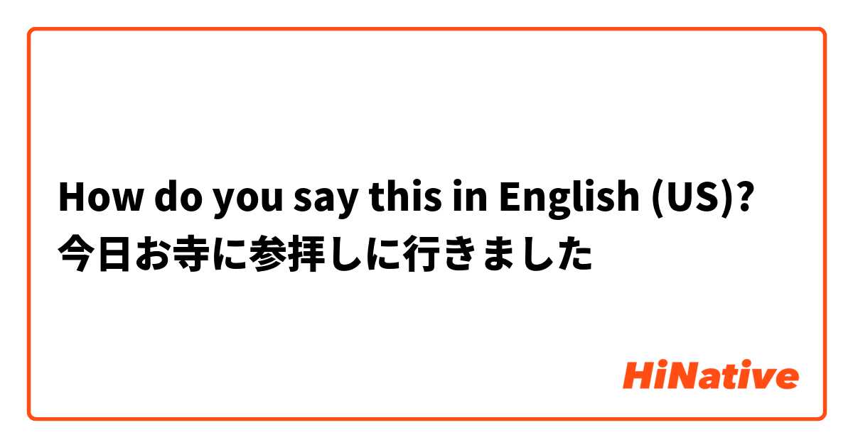 How do you say this in English (US)? 今日お寺に参拝しに行きました