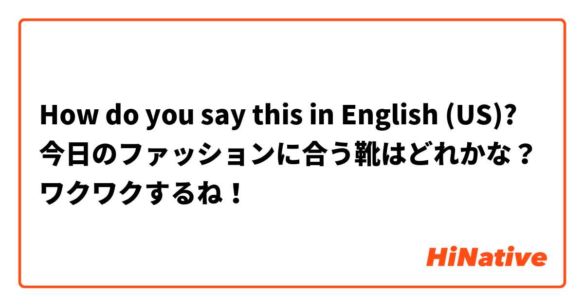 How do you say this in English (US)? 今日のファッションに合う靴はどれかな？ワクワクするね！