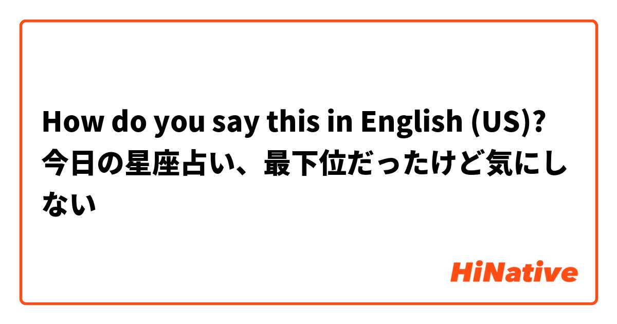 How do you say this in English (US)? 今日の星座占い、最下位だったけど気にしない