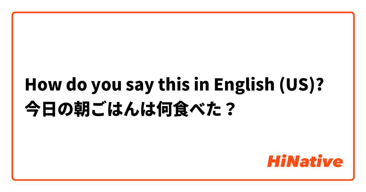 How do you say this in English (US)? 今日の朝ごはんは何食べた？
