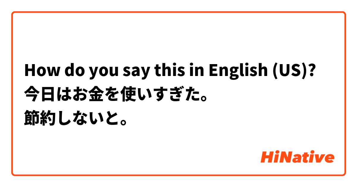 How do you say this in English (US)? 今日はお金を使いすぎた。
節約しないと。