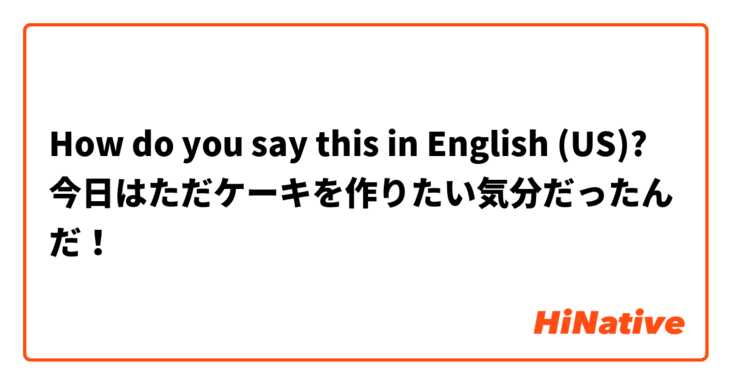 How do you say this in English (US)? 今日はただケーキを作りたい気分だったんだ！