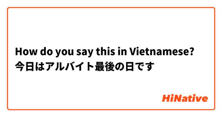 How do you say this in Vietnamese? 今日はアルバイト最後の日です