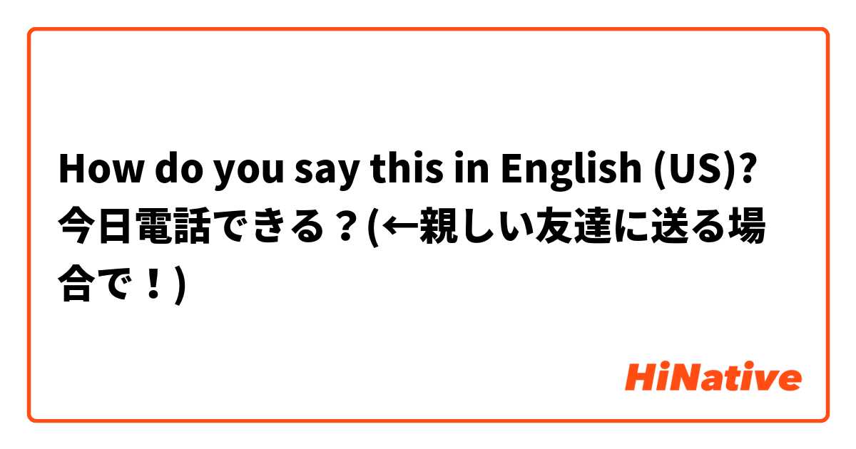 How do you say this in English (US)? 今日電話できる？(←親しい友達に送る場合で！)