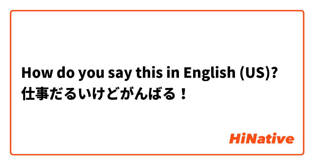 How do you say this in English (US)? 仕事だるいけどがんばる！