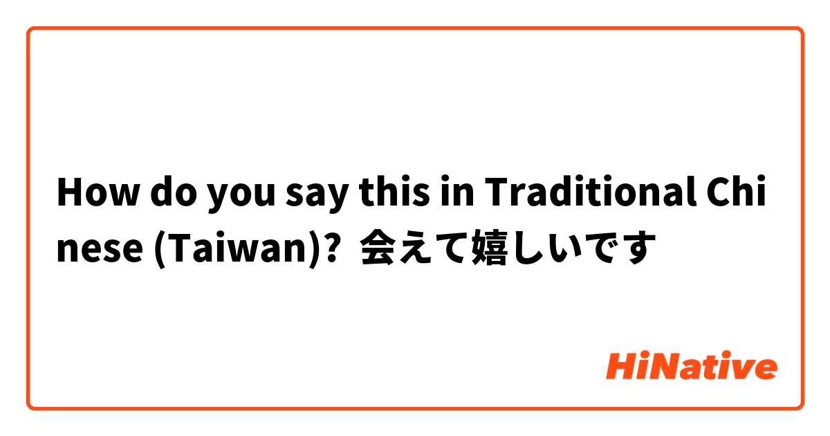 How do you say this in Traditional Chinese (Taiwan)? 会えて嬉しいです