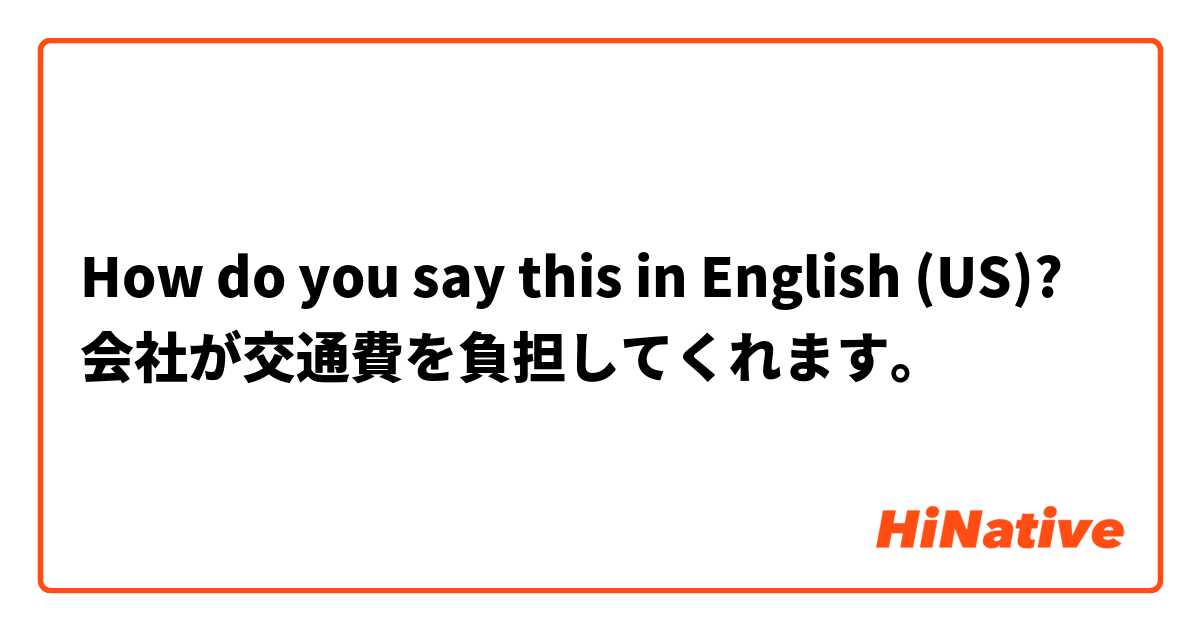 How do you say this in English (US)? 会社が交通費を負担してくれます。