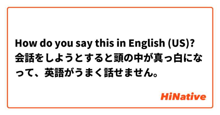 How do you say this in English (US)? 会話をしようとすると頭の中が真っ白になって、英語がうまく話せません。