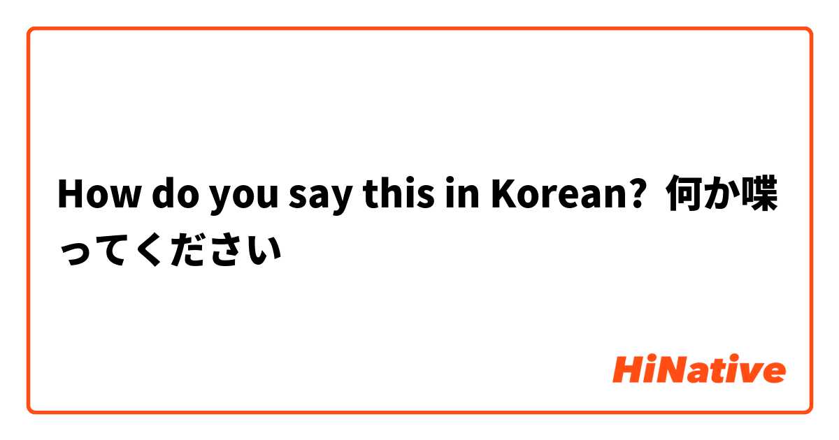 How do you say this in Korean? 何か喋ってください