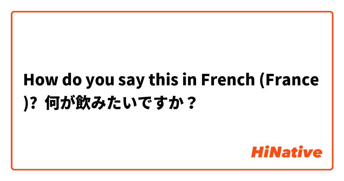 How do you say this in French (France)? 何が飲みたいですか？
