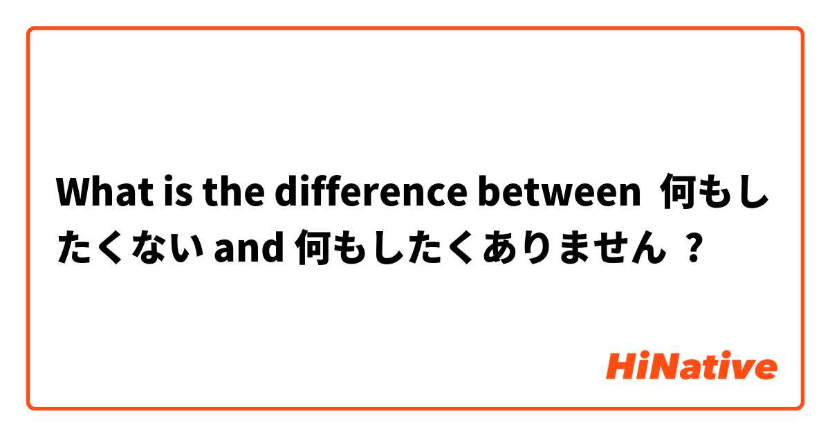 What is the difference between 何もしたくない and 何もしたくありません ?