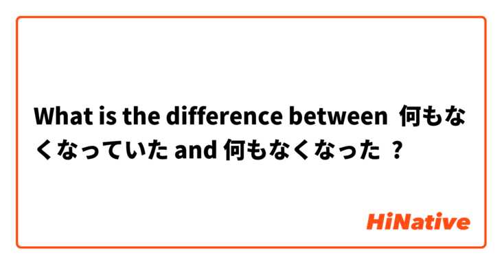 What is the difference between 何もなくなっていた and 何もなくなった ?