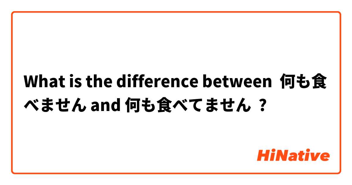 What is the difference between 何も食べません and 何も食べてません ?