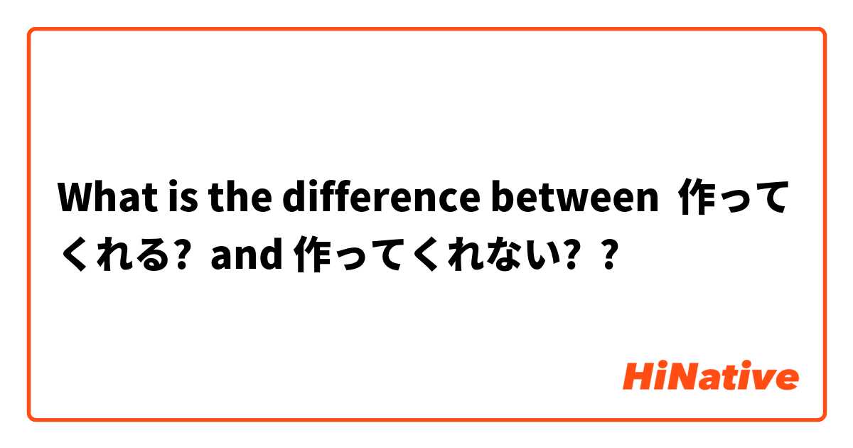 What is the difference between 作ってくれる?  and 作ってくれない? ?