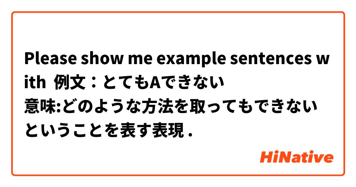 Please show me example sentences with 例文：とてもAできない
意味:どのような方法を取ってもできないということを表す表現.