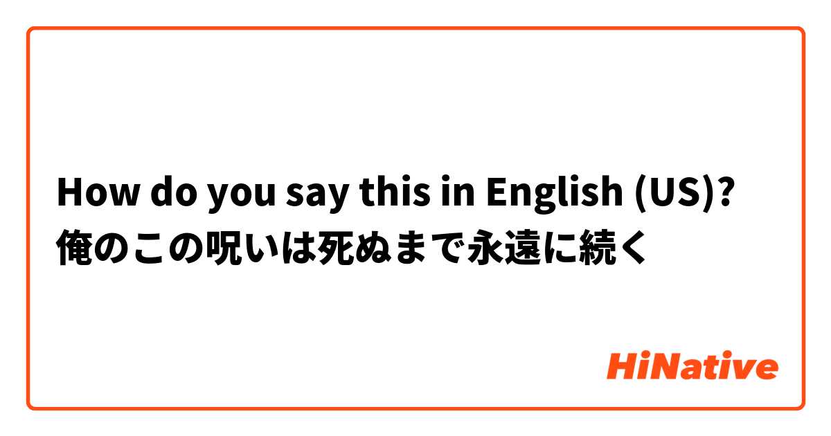 How do you say this in English (US)? 俺のこの呪いは死ぬまで永遠に続く