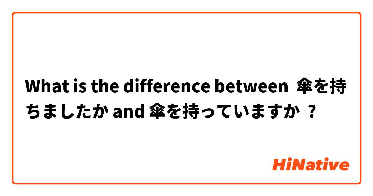 What is the difference between 傘を持ちましたか and 傘を持っていますか ?