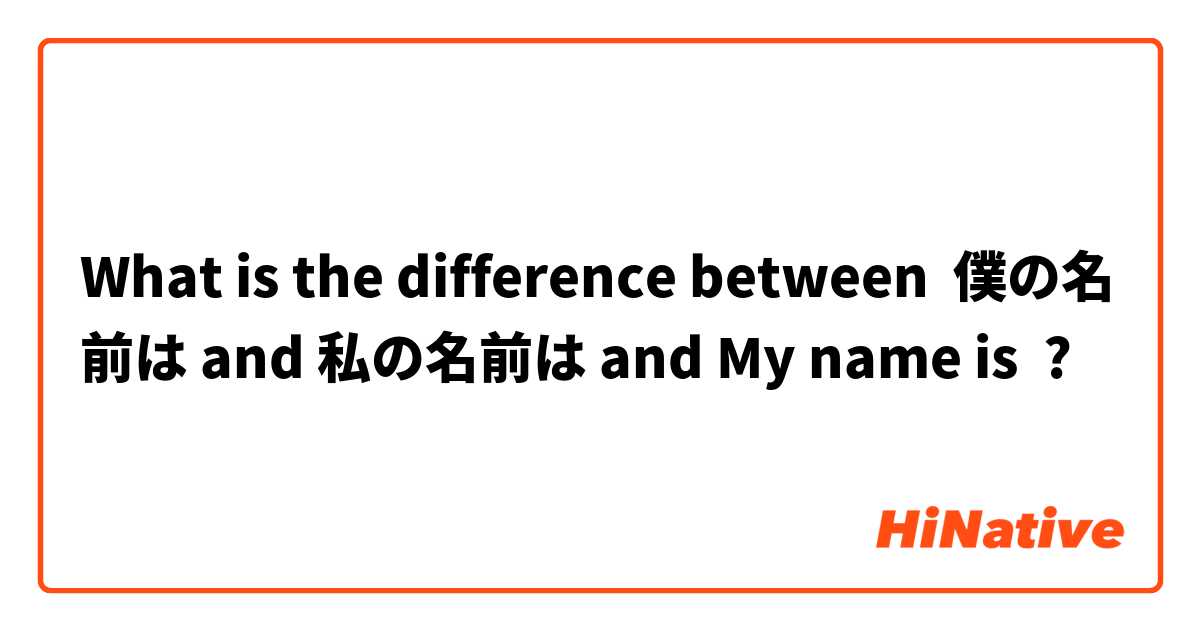 What is the difference between 僕の名前は and 私の名前は and My name is ?