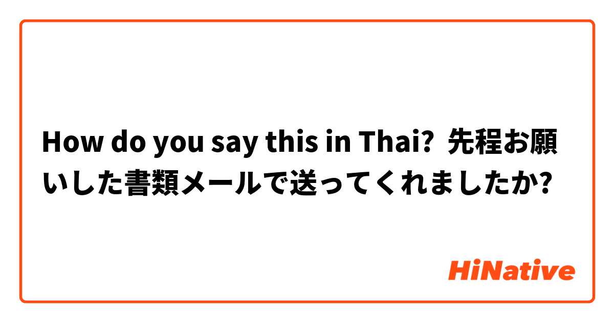 How do you say this in Thai? 先程お願いした書類メールで送ってくれましたか?