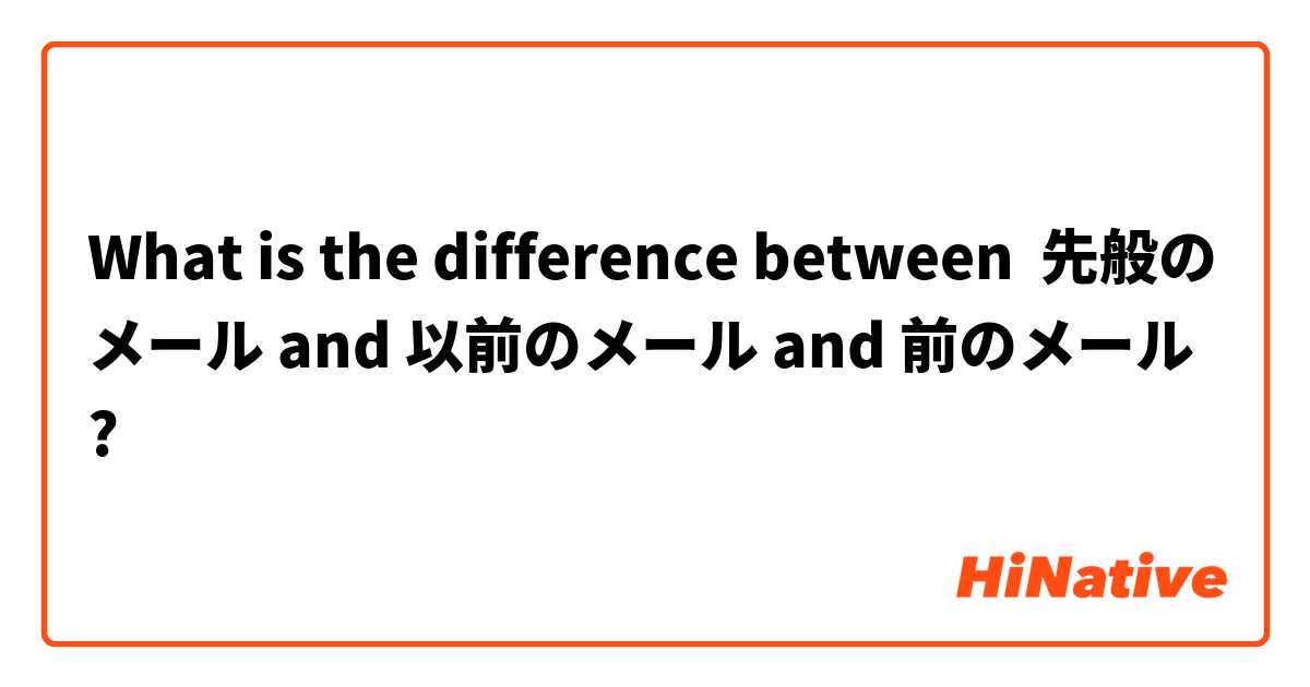 What is the difference between 先般のメール and 以前のメール and 前のメール ?
