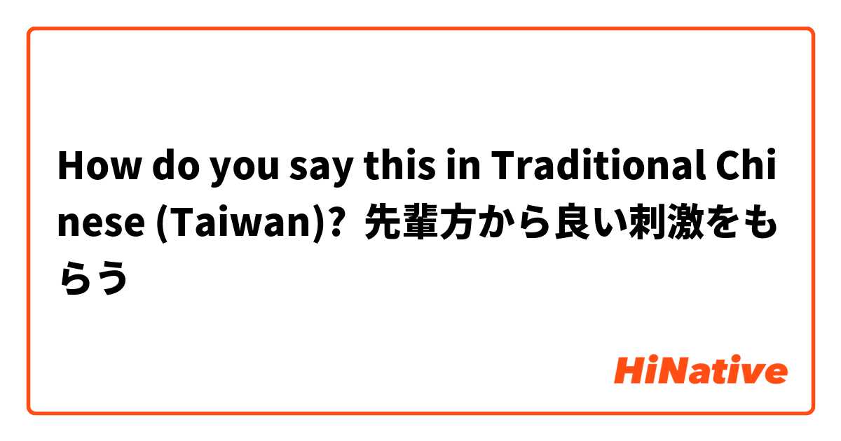 How do you say this in Traditional Chinese (Taiwan)? 先輩方から良い刺激をもらう