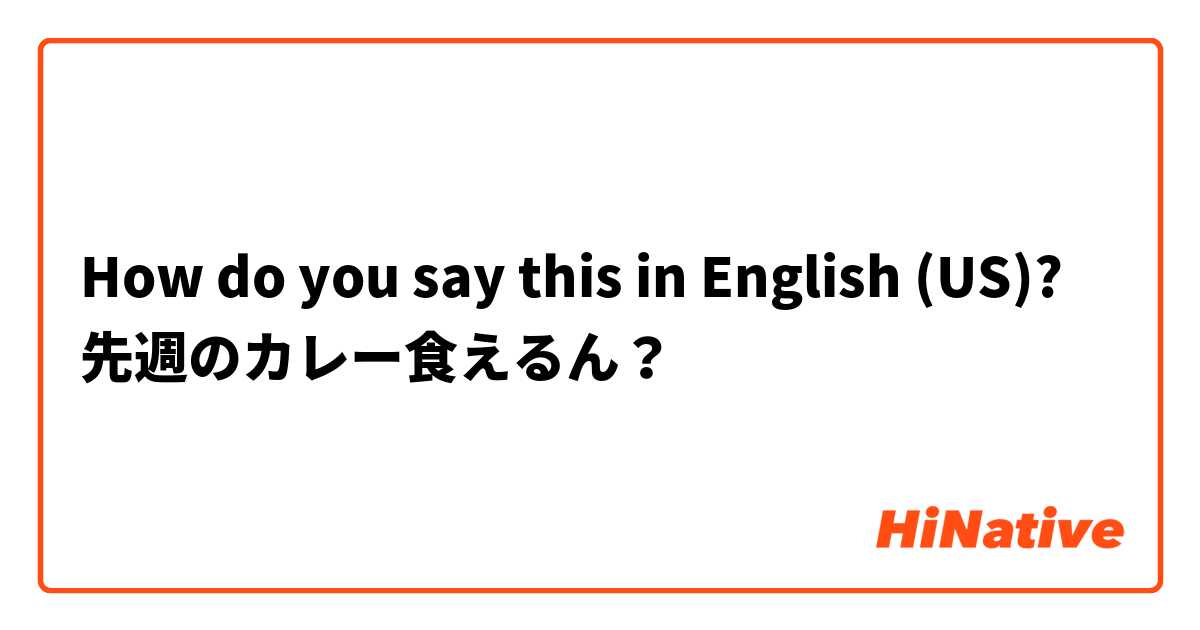 How do you say this in English (US)? 先週のカレー食えるん？