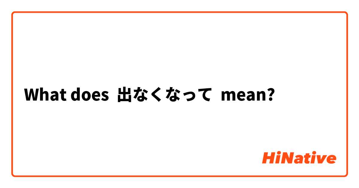 What does 出なくなって mean?
