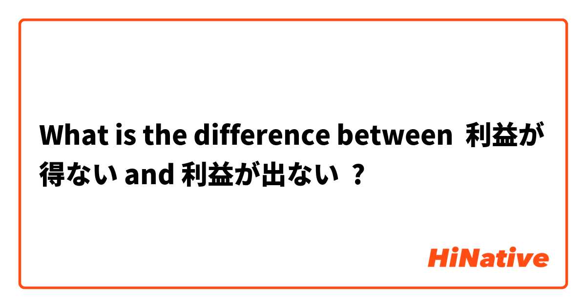 What is the difference between 利益が得ない and 利益が出ない ?