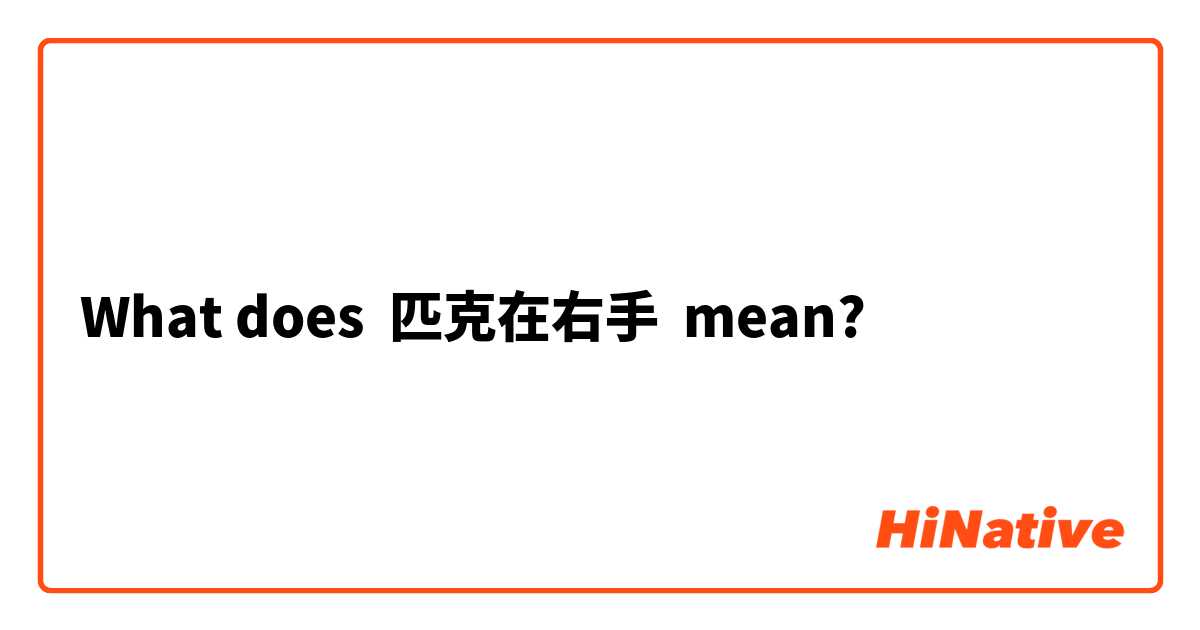 What does 匹克在右手 mean?