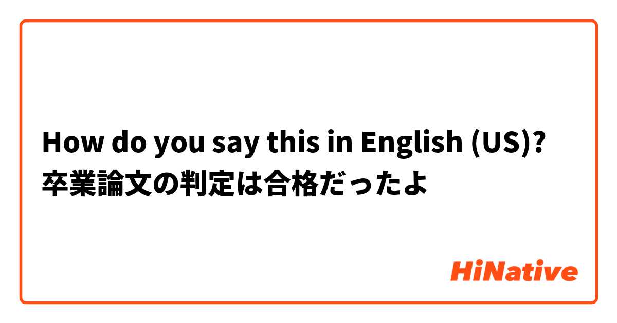 How do you say this in English (US)? 卒業論文の判定は合格だったよ