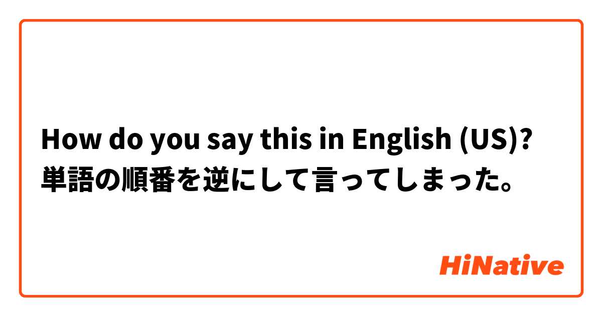 How do you say this in English (US)? 単語の順番を逆にして言ってしまった。