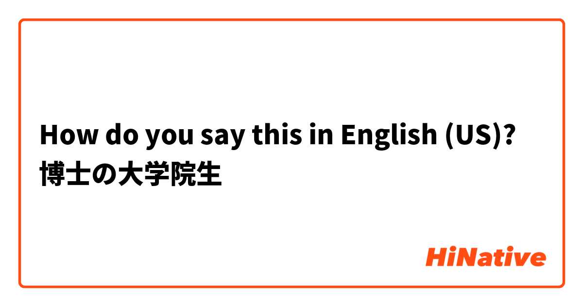 How do you say this in English (US)? 博士の大学院生