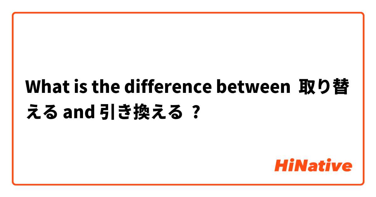 What is the difference between 取り替える and 引き換える ?