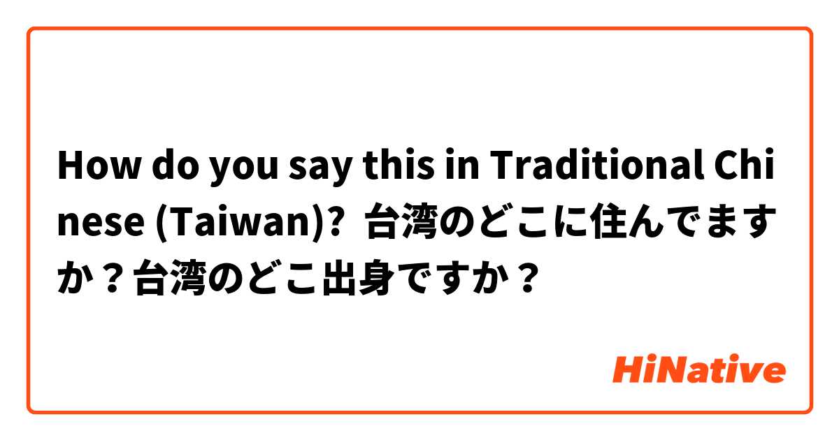 How do you say this in Traditional Chinese (Taiwan)? 台湾のどこに住んでますか？台湾のどこ出身ですか？