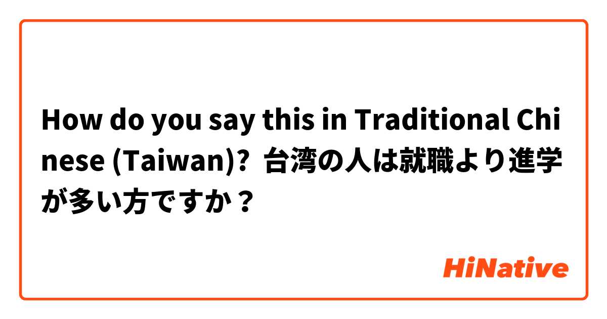 How do you say this in Traditional Chinese (Taiwan)? 台湾の人は就職より進学が多い方ですか？