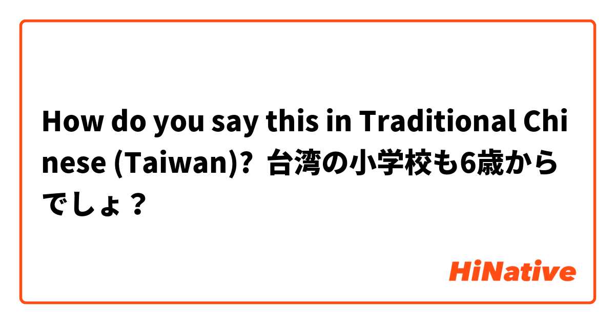 How do you say this in Traditional Chinese (Taiwan)? 台湾の小学校も6歳からでしょ？