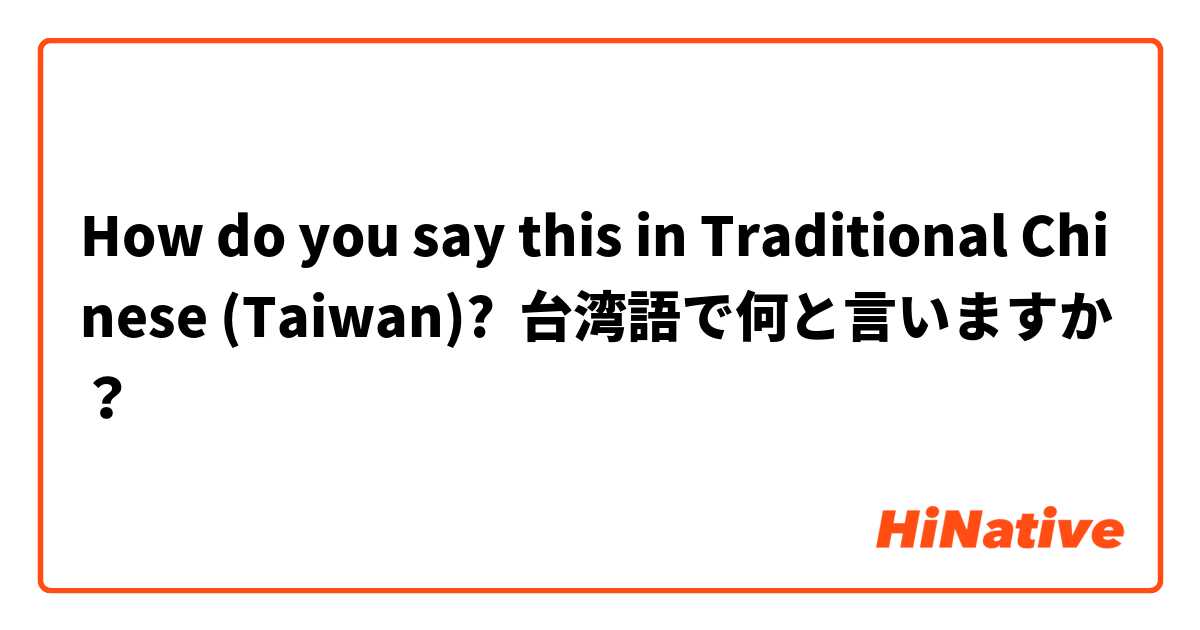 How do you say this in Traditional Chinese (Taiwan)? 台湾語で何と言いますか？