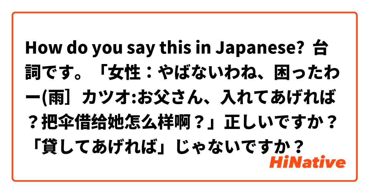 How do you say this in Japanese? 台詞です。「女性：やばないわね、困ったわー(雨］カツオ:お父さん、入れてあげれば？把伞借给她怎么样啊？」正しいですか？「貸してあげれば」じゃないですか？