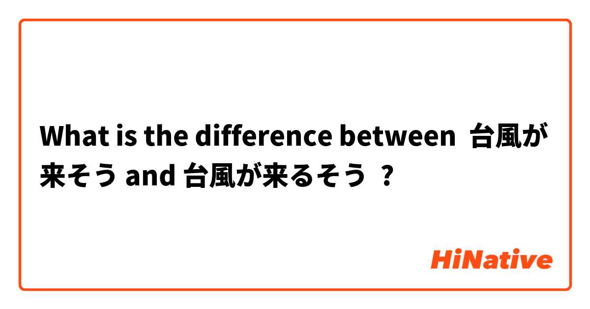 What is the difference between 台風が来そう and 台風が来るそう ?