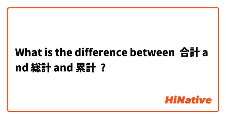 What is the difference between 合計 and 総計 and 累計 ?