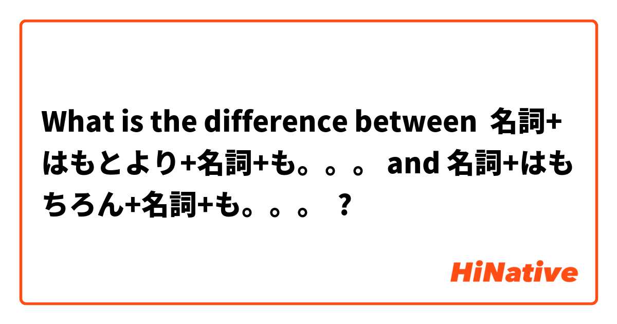 What is the difference between 名詞+はもとより+名詞+も。。。 and 名詞+はもちろん+名詞+も。。。 ?