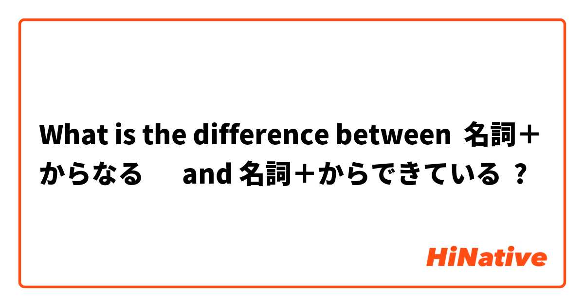 What is the difference between 名詞＋からなる 　 and 名詞＋からできている ?