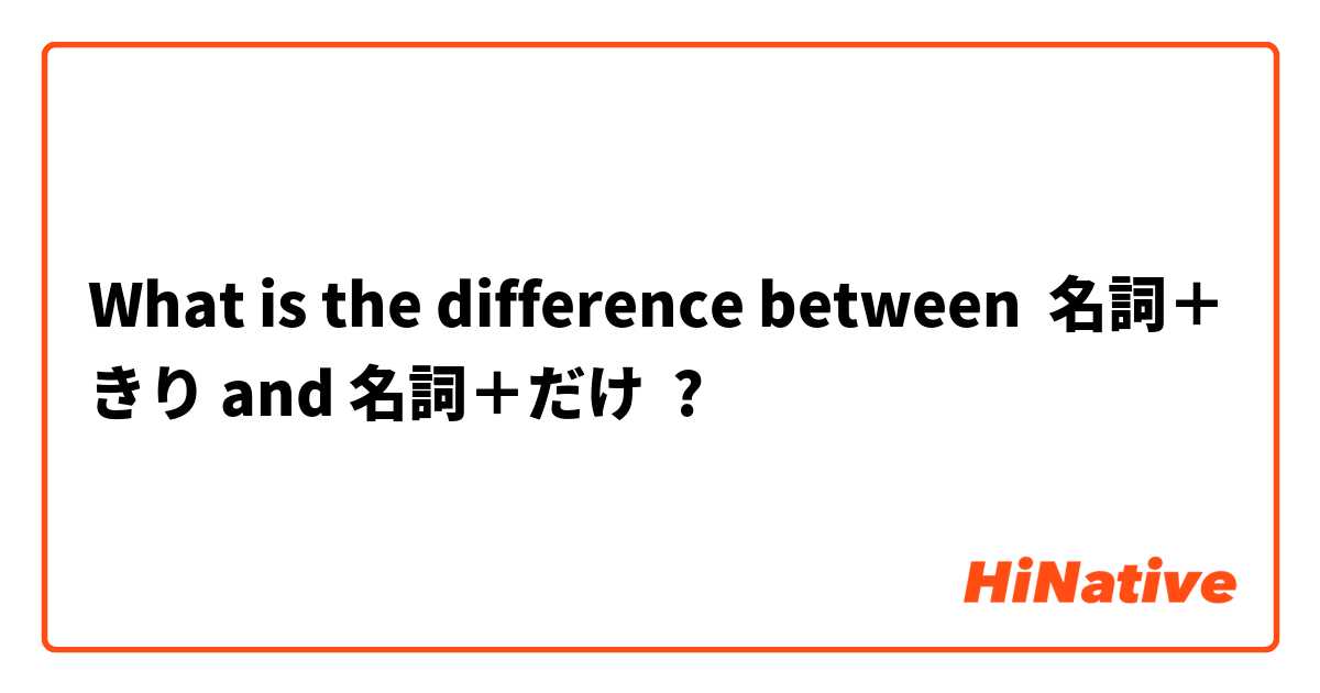 What is the difference between 名詞＋きり and 名詞＋だけ ?