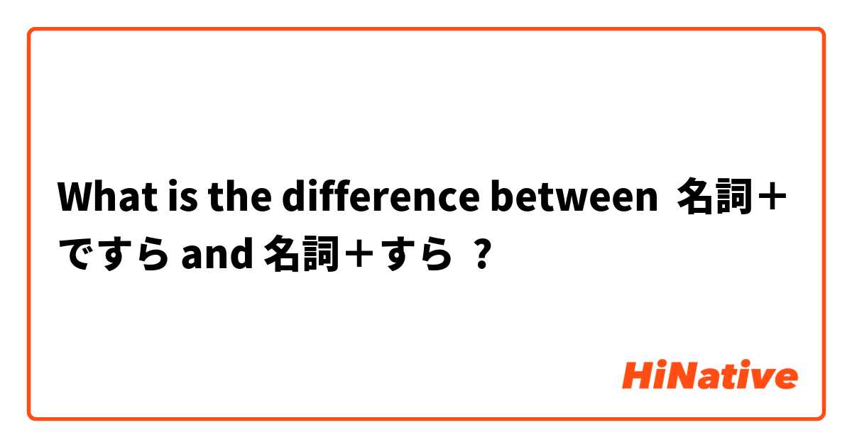 What is the difference between 名詞＋ですら and 名詞＋すら ?
