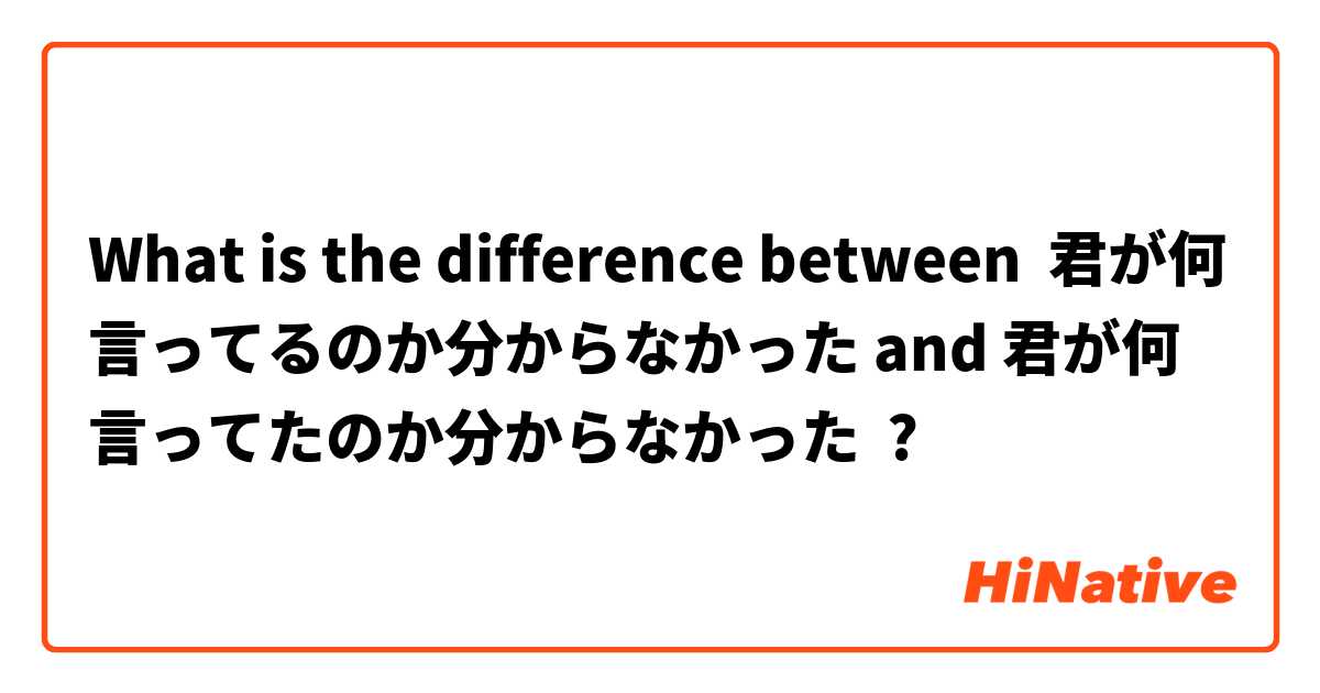 What is the difference between 君が何言ってるのか分からなかった and 君が何言ってたのか分からなかった ?