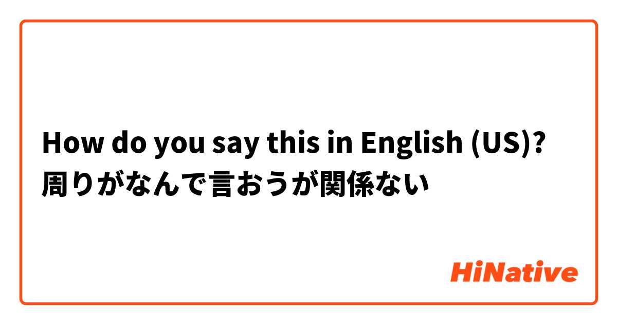 How do you say this in English (US)? 周りがなんで言おうが関係ない